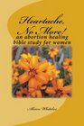 Heartache, No More!: An Abortion Healing Bible Study for Women (Volume 1)