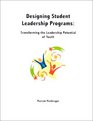 Designing Student Leadership Programs Transforming the Leadership Potential of Youth