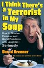I Think There's A Terrorist In My Soup  How to Survive Personal and World Problems with Laughter  Seriously