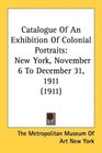 Catalogue Of An Exhibition Of Colonial Portraits New York November 6 To December 31 1911