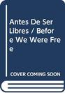Antes De Ser Libres/Before We Were Free