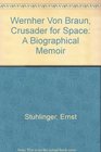 Wernher Von Braun Crusader for Space A Biographical Memoir