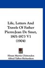 Life Letters And Travels Of Father PierreJean De Smet 18011873 V1
