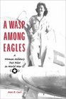 A Wasp Among Eagles A Woman Military Test Pilot in World War II