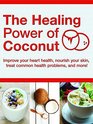 Healing Power of Coconut Improve Your Heart Health Nourish Your Skin Treat Common Health Problems and More