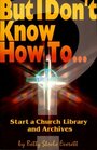 But I Don't Know How To Start a Church Library and Archives