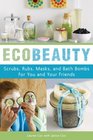 Ecobeauty: Scrubs, Rubs, Masks, and Bath Bombs for You and Your Friends