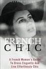 French Chic A French Woman's Guide to Dress Elegantly and Live Effortlessly Chic