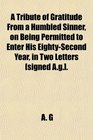 A Tribute of Gratitude From a Humbled Sinner on Being Permitted to Enter His EightySecond Year in Two Letters