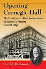 Opening Carnegie Hall The Creation and First Performances of America's Premier Concert Stage