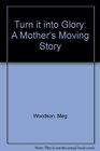 Turn It into Glory A Mother's Moving Story