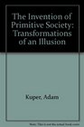 The Invention of Primitive Society Transformations of an Illusion
