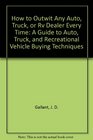 How to Outwit Any Auto Truck or Rv Dealer Every Time A Guide to Auto Truck and Recreational Vehicle Buying Techniques