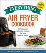 The Everything Air Fryer Cookbook 300 Easy and Delicious Recipes for Your Favorite Foods