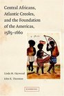 Central Africans Atlantic Creoles and the Foundation of the Americas 15851660