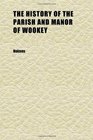The History of the Parish and Manor of Wookey Being a Contribution Towards a Future History of the County of Somerset