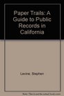 Paper Trails A Guide to Public Records in California