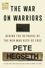 The War on Warriors Behind the Betrayal of the Men Who Keep Us Free