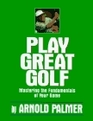 Play Great Golf Mastering the Fundamentals of Your Game