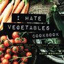 I Hate Vegetables Cookbook Fresh and Easy Vegetable Recipes That Will Change Your Mind