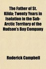 The Father of St Kilda Twenty Years in Isolation in the SubArctic Territory of the Hudson's Bay Company