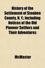 History of the Settlement of Steuben County N Y Including Notices of the Old Pioneer Settlers and Their Adventures