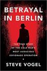 Betrayal in Berlin: The True Story of the Cold War\'s Most Audacious Espionage Operation