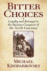 Bitter Choices Loyalty and Betrayal in the Russian Conquest of the North Caucasus