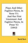 Plays And Other Fugitive Pieces In Verse V1 And Our First Lieutenant And Fugitive Pieces In Prose V2