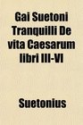 Gai Suetoni Tranquilli De vita Caesarum libri IIIVI