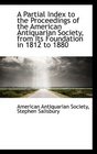 A Partial Index to the Proceedings of the American Antiquarian Society from Its Foundation in 1812