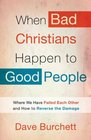 When Bad Christians Happen to Good People Where We Have Failed Each Other and How to Reverse the Damage