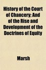 History of the Court of Chancery And of the Rise and Development of the Doctrines of Equity