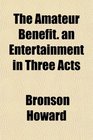 The Amateur Benefit an Entertainment in Three Acts