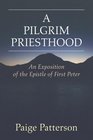 A Pilgrim Priesthood An Exposition of First Peter