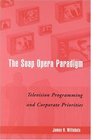 The Soap Opera Paradigm Television Programming and Corporate Priorities  Television Programming and Corporate Priorities