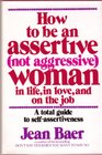 How to Be an Assertive, Not Aggressive, Woman: A Total Guide to Self-Assertiveness in Life, in Love, and on the Job