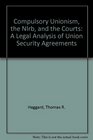 Compulsory Unionism the Nlrb and the Courts A Legal Analysis of Union Security Agreements