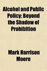 Alcohol and Public Policy Beyond the Shadow of Prohibition