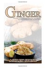 Ginger Uncover The Incredible Healing And Disease Fighting Powers Of This Ancient Root