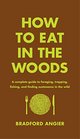 How to Eat in the Woods A Complete Guide to Foraging Trapping Fishing and Finding Sustenance in the Wild
