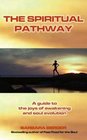The Spiritual Pathway A Guide to the Joys of Awakening and Soul Evolution