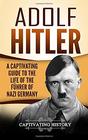 Adolf Hitler: A Captivating Guide to the Life of the Führer of Nazi Germany