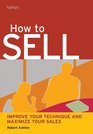 How to Sell Improve Your Technique and Maximize Your Sales