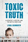 Toxic Truth A Scientist a Doctor and the Battle over Lead