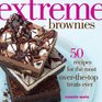 Extreme Brownies 50 Recipes for the Most OvertheTop Treats Ever