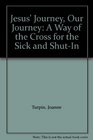 Jesus' Journey Our Journey A Way of the Cross for the Sick and ShutIn