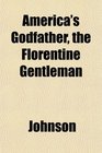 America's Godfather the Florentine Gentleman