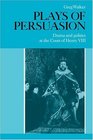 Plays of Persuasion Drama and Politics at the Court of Henry VIII