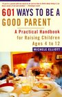 601 Ways to Be a Good Parent A Practical Handbook for Raising Children Ages Four to Twelve